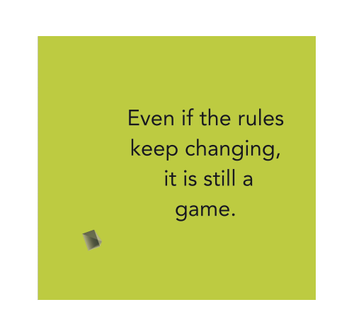 Even if the rules keep changing, it is still a game.